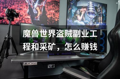 魔兽世界盗贼副业工程和采矿,怎么赚钱-第1张-游戏信息-龙启网