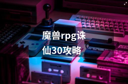 魔兽rpg诛仙3.0攻略-第1张-游戏信息-龙启网