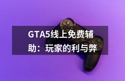 GTA5线上免费辅助:玩家的利与弊-第1张-游戏信息-龙启网