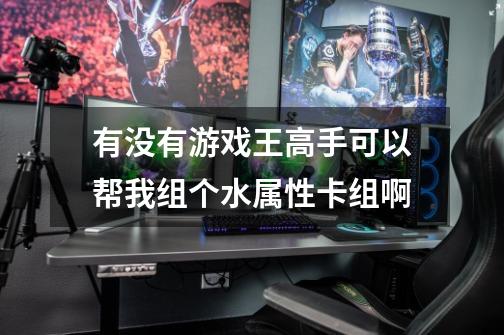有没有游戏王高手可以帮我组个水属性卡组啊-第1张-游戏信息-龙启网