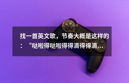 找一首英文歌,节奏大概是这样的:“哒啦得..哒啦得..得滴得得滴滴得得滴得像结婚-第1张-游戏信息-龙启网