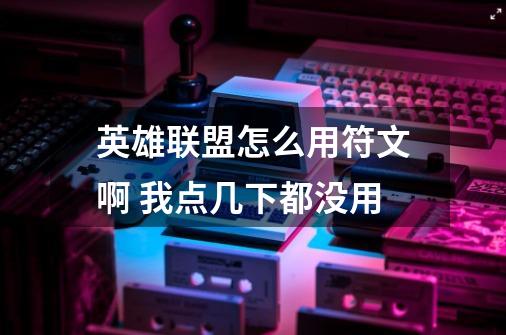 英雄联盟怎么用符文啊 我点几下都没用-第1张-游戏信息-龙启网
