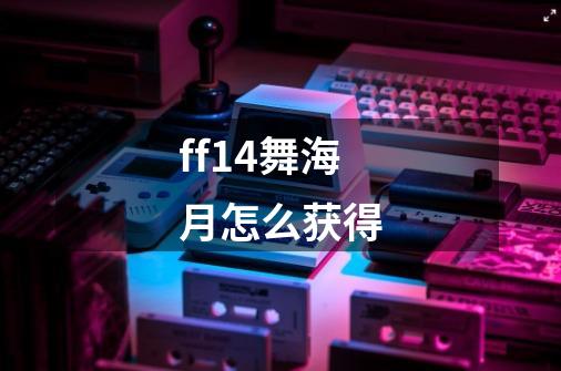 ff14舞海月怎么获得-第1张-游戏信息-龙启网