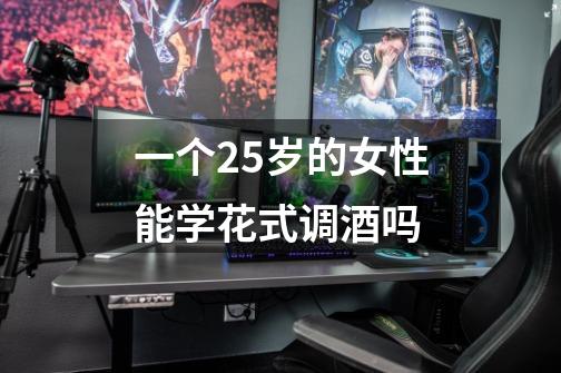 一个25岁的女性能学花式调酒吗-第1张-游戏信息-龙启网