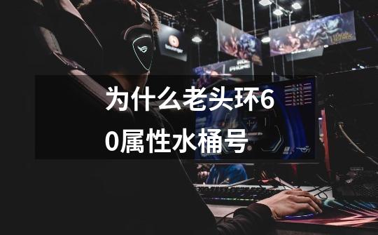 为什么老头环60属性水桶号-第1张-游戏信息-龙启网