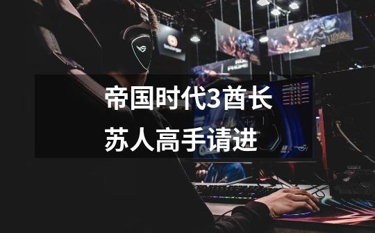 帝国时代3酋长苏人高手请进-第1张-游戏信息-龙启网