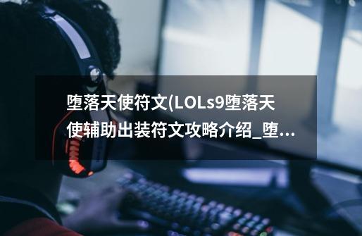 堕落天使符文(LOLs9堕落天使辅助出装符文攻略介绍_堕落天使符文(LOLs9堕落天使辅助出装符文攻略是什么-第1张-游戏信息-龙启网