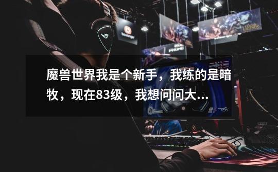 魔兽世界我是个新手，我练的是暗牧，现在83级，我想问问大家暗牧怎样能玩好-第1张-游戏信息-龙启网