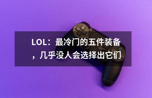 LOL:最冷门的五件装备,几乎没人会选择出它们-第1张-游戏信息-龙启网