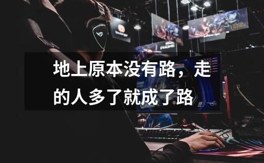 地上原本没有路,走的人多了就成了路-第1张-游戏信息-龙启网