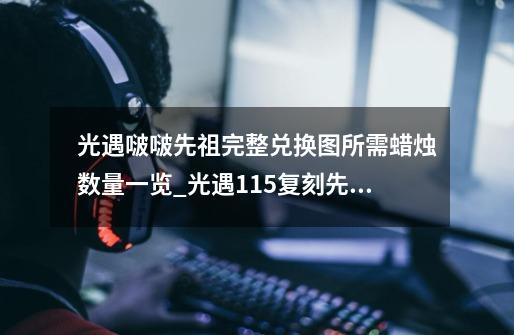 光遇啵啵先祖完整兑换图所需蜡烛数量一览_光遇115复刻先祖路线-第1张-游戏信息-龙启网