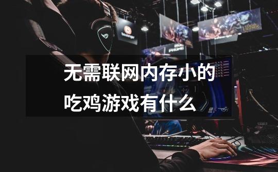 无需联网内存小的吃鸡游戏有什么-第1张-游戏信息-龙启网