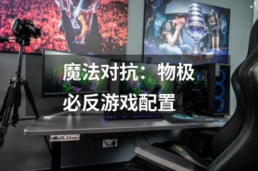 魔法对抗:物极必反游戏配置-第1张-游戏信息-龙启网