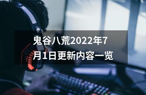 鬼谷八荒2022年7月1日更新内容一览-第1张-游戏信息-龙启网