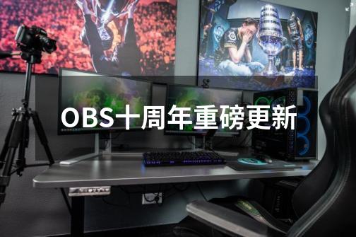 OBS十周年重磅更新-第1张-游戏信息-龙启网