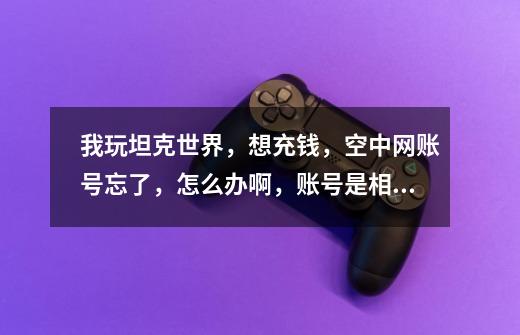 我玩坦克世界,想充钱,空中网账号忘了,怎么办啊,账号是相同的吗-第1张-游戏信息-龙启网