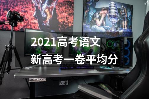 2021高考语文新高考一卷平均分-第1张-游戏信息-龙启网