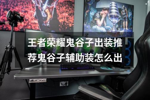 王者荣耀鬼谷子出装推荐鬼谷子辅助装怎么出-第1张-游戏信息-龙启网