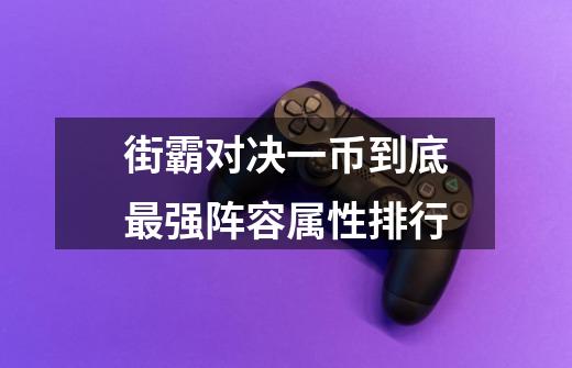 街霸对决一币到底最强阵容属性排行-第1张-游戏信息-龙启网