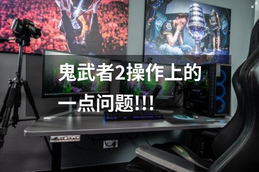 鬼武者2操作上的一点问题!!!-第1张-游戏信息-龙启网