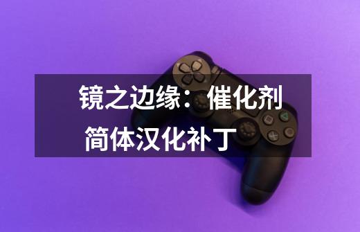 镜之边缘:催化剂 简体汉化补丁-第1张-游戏信息-龙启网