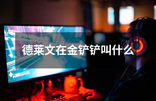 德莱文在金铲铲叫什么-第1张-游戏信息-龙启网