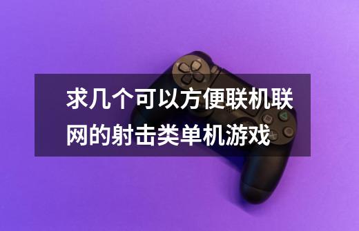 求几个可以方便联机联网的射击类单机游戏-第1张-游戏信息-龙启网