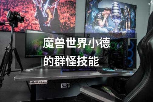 魔兽世界小德的群怪技能-第1张-游戏信息-龙启网