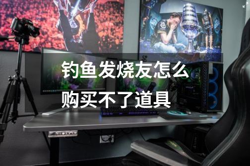 钓鱼发烧友怎么购买不了道具-第1张-游戏信息-龙启网