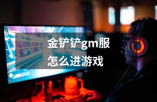 金铲铲gm服怎么进游戏-第1张-游戏信息-龙启网