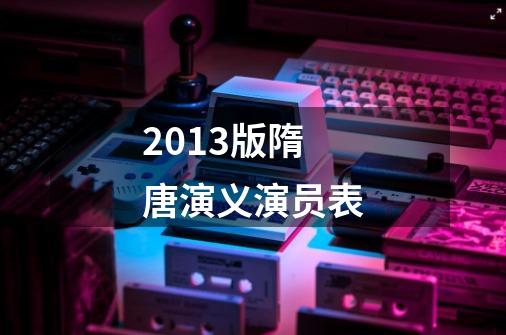 2013版隋唐演义演员表-第1张-游戏信息-龙启网