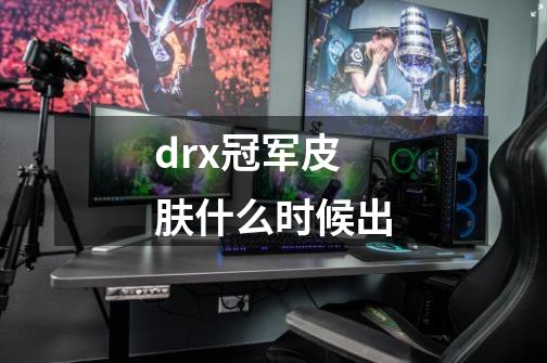 drx冠军皮肤什么时候出-第1张-游戏信息-龙启网