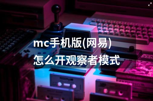 mc手机版(网易)怎么开观察者模式-第1张-游戏信息-龙启网