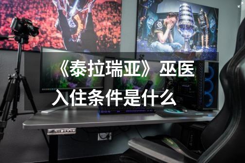《泰拉瑞亚》巫医入住条件是什么-第1张-游戏信息-龙启网