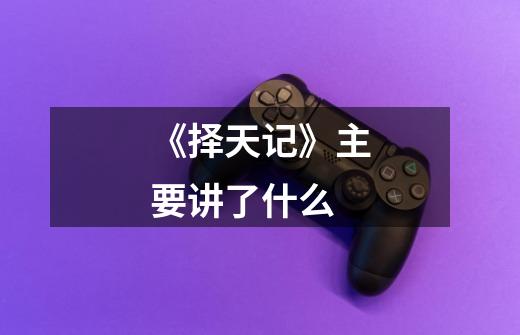 《择天记》主要讲了什么-第1张-游戏信息-龙启网