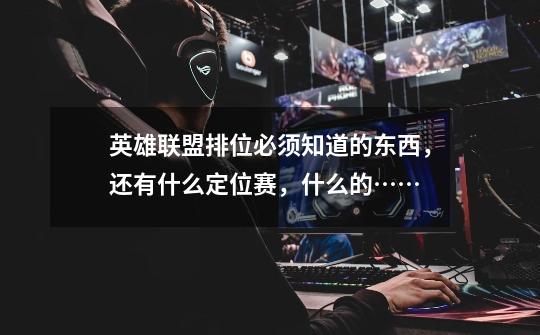 英雄联盟排位必须知道的东西,还有什么定位赛,什么的……-第1张-游戏信息-龙启网