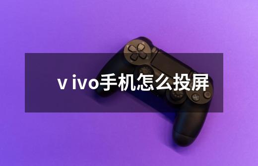 ⅴivo手机怎么投屏-第1张-游戏信息-龙启网