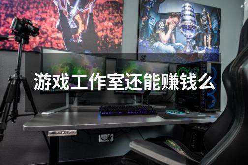 游戏工作室还能赚钱么-第1张-游戏信息-龙启网