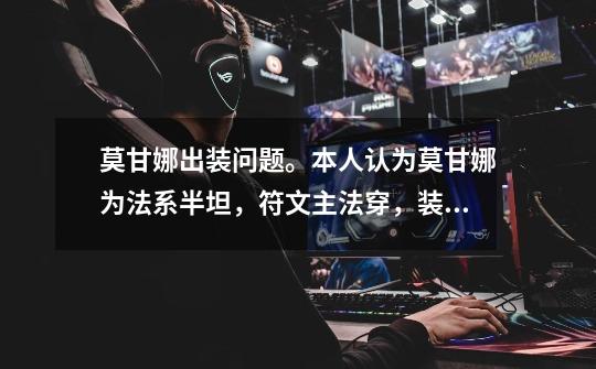 莫甘娜出装问题。本人认为莫甘娜为法系半坦，符文主法穿，装备大面具，法穿杖，中亚，帽子，冰杖，法穿...-第1张-游戏信息-龙启网