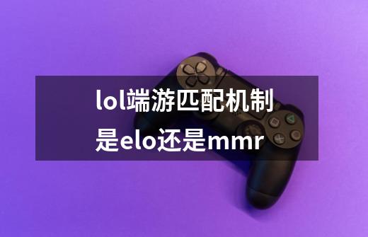 lol端游匹配机制是elo还是mmr-第1张-游戏信息-龙启网