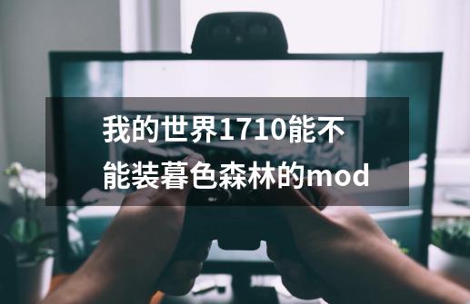 我的世界1.7.10能不能装暮色森林的mod-第1张-游戏信息-龙启网