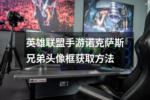 英雄联盟手游诺克萨斯兄弟头像框获取方法-第1张-游戏信息-龙启网