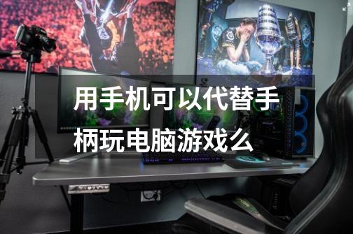 用手机可以代替手柄玩电脑游戏么-第1张-游戏信息-龙启网