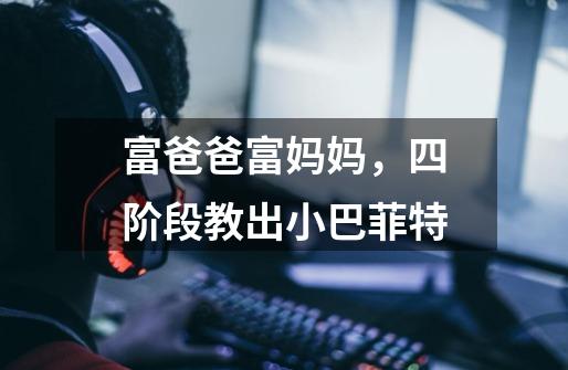 富爸爸富妈妈,四阶段教出小巴菲特-第1张-游戏信息-龙启网