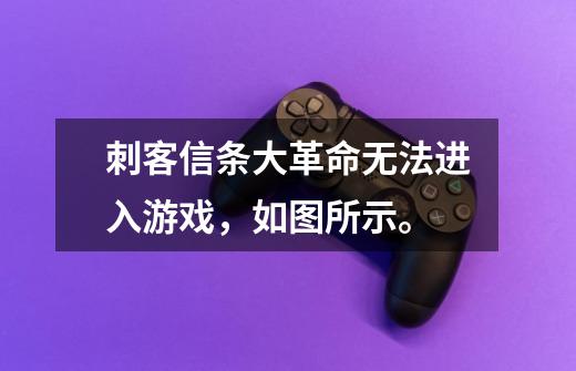 刺客信条大革命无法进入游戏，如图所示。-第1张-游戏信息-龙启网