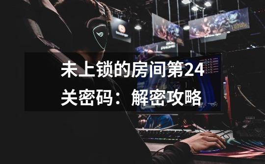 未上锁的房间第24关密码:解密攻略-第1张-游戏信息-龙启网