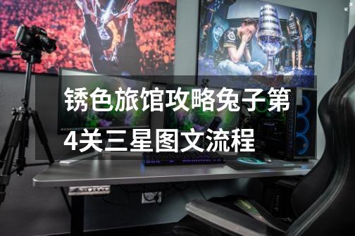 锈色旅馆攻略兔子第4关三星图文流程-第1张-游戏信息-龙启网