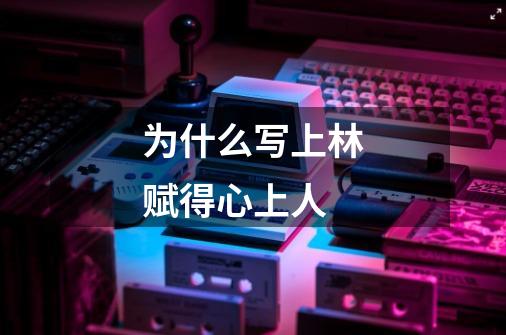 为什么写上林赋得心上人-第1张-游戏信息-龙启网