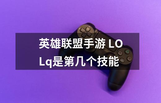 英雄联盟手游 LOLq是第几个技能-第1张-游戏信息-龙启网