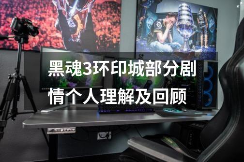 黑魂3环印城部分剧情个人理解及回顾-第1张-游戏信息-龙启网